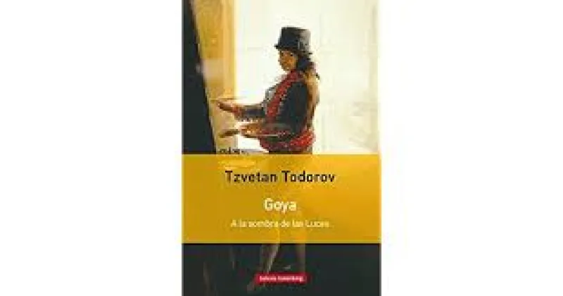 Tzvetan Todorov: GOYA. A LA SOMBRA DE LAS LUCES (Edita Galaxia Gutenberg, 2017) 