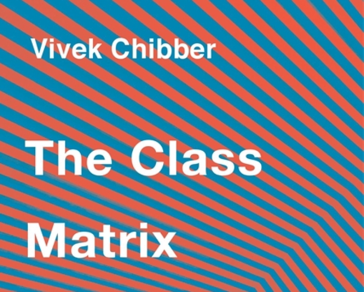 Vivek Chibber: THE CLASS MATRIX. Social Theory after the Cultural Turn (Harvard University Press, 2022) 